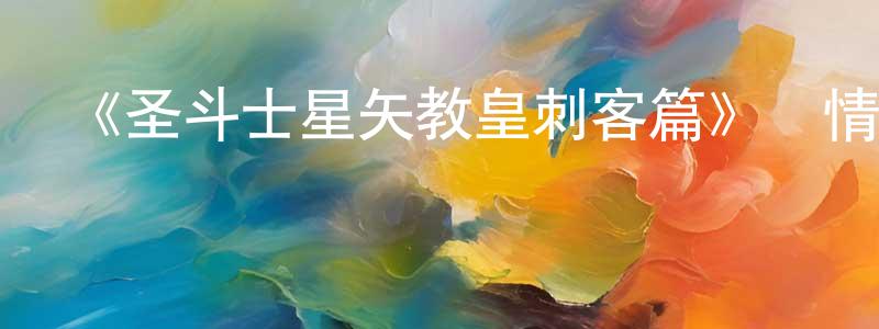 曾玉枝的動漫綜藝大全,《圣斗士星矢教皇刺客篇》詳情介紹_圣斗士星矢教皇刺客篇已完結在線觀看_圣斗士星矢教皇刺客篇迅雷下載_日漫